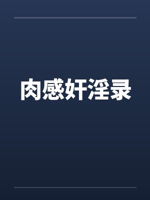 肉感奸淫录笔趣阁无弹窗
