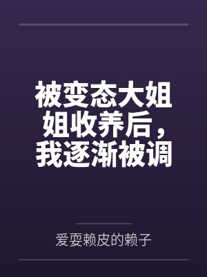 被变态大姐姐收养后,我逐渐被调教成了淫荡的娇媚伪娘....
