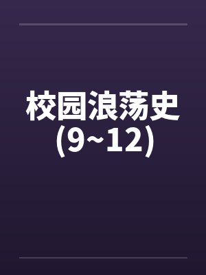 校园浪荡史(9~12)笔趣阁无弹窗