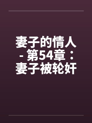 妻子的情人- 第54章：妻子被轮奸了