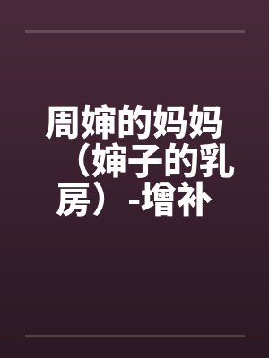 周婶的妈妈(婶子的乳房)-增补修订版 3、莲足戏水,鸳鸯欲双飞。by佚名笔趣阁无弹窗
