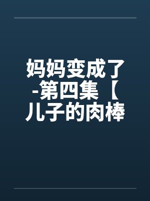 妈妈变成了-第四集【儿子的肉棒】 (1)