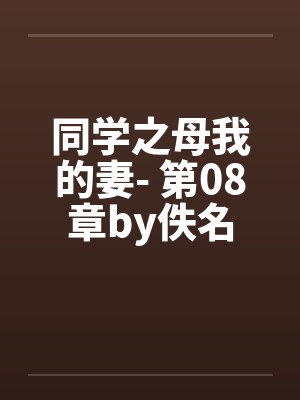 同学之母我的妻- 第08章by佚名