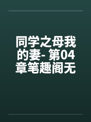 同学之母我的妻- 第04章笔趣阁无弹窗