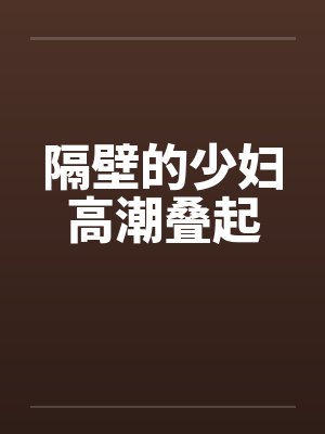 隔壁的少妇高潮叠起by佚名