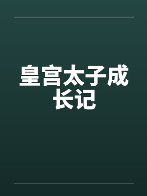 皇宫太子成长记笔趣阁无弹窗