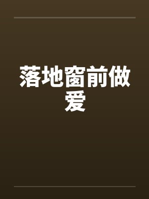 落地窗前做爱by佚名