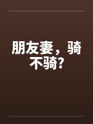 朋友妻,骑不骑?by佚名