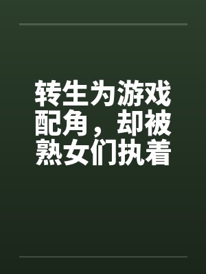 转生为游戏配角,却被熟女们执着笔趣阁无弹窗