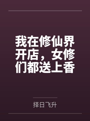 我在修仙界开店,女修们都送上香逼来给我操