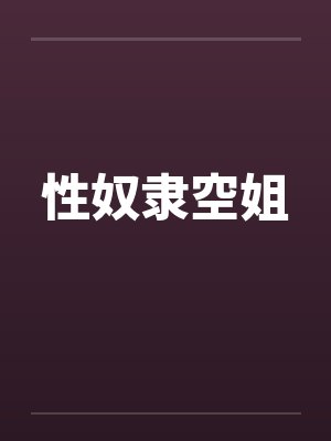 性奴隶空姐by佚名笔趣阁无弹窗