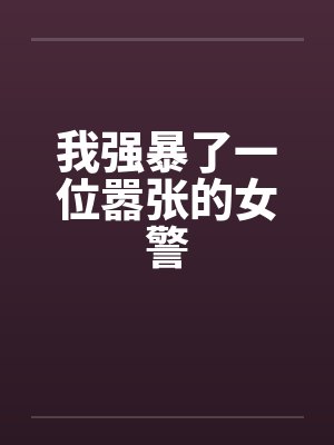 我强暴了一位嚣张的女警