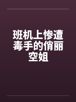 班机上惨遭毒手的俏丽空姐