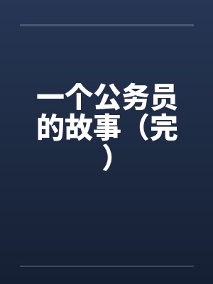 一个公务员的故事(完)